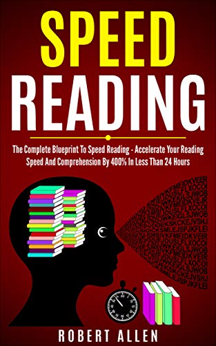 SPEED READING: The Complete Blueprint To Speed Reading - Accelerate Your Reading Speed And Comprehension By 400% In Less Than 24 Hours