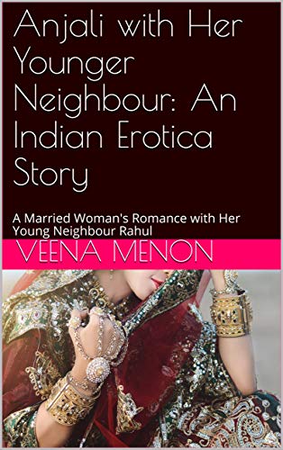 Anjali with Her Younger Neighbour: An Indian Erotica Story: A Married Woman's Romance with Her Young Neighbour Rahul (Anjali's Wild Adventures Book 1)
