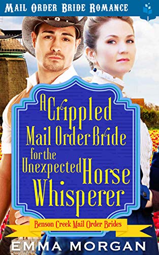 A Crippled Mail Order Bride for the Unexpected Horse Whisperer (Benson Creek Mail Order Brides Book 3)