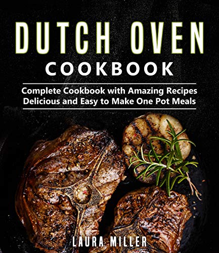 Dutch Oven Cookbook: Complete Cookbook with Amazing Recipes, Delicious and Easy to Make One Pot Meals (Dutch Oven Cookbook Series by Laura Miller)
