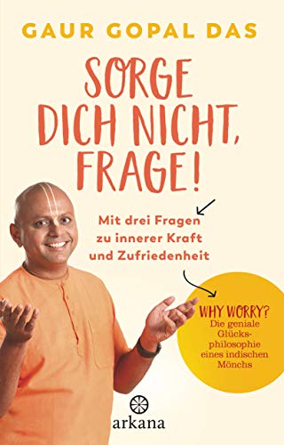 Sorge dich nicht, frage!: Mit drei Fragen zu innerer Kraft und Zufriedenheit - Why worry? Die geniale Glücksphilosophie eines indischen Mönchs (German Edition)