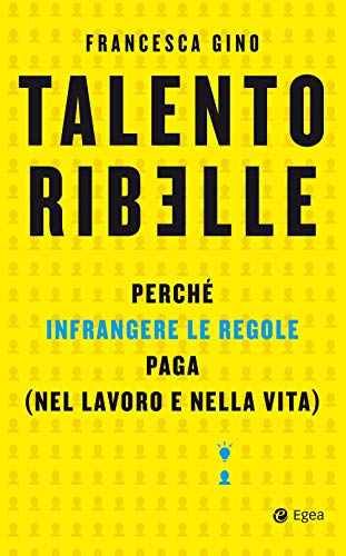 Talento ribelle: Perché infrangere le regole paga (nel lavoro e nella vita) (Italian Edition)