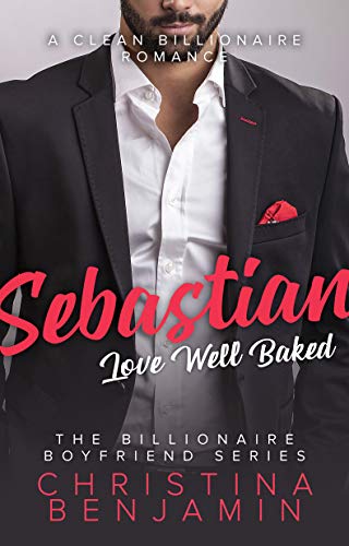 Sebastian: Love Well Baked: A Sweet Billionaire Romance (The Billionaire Boyfriend Series Book 1)