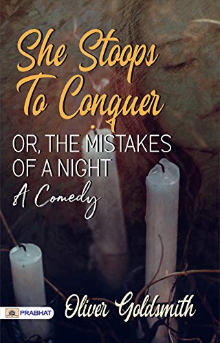 She Stoops to Conquer; Or, The Mistakes of a Night: A Comedy: Oliver Goldsmith's Hilarious Play of Misunderstandings and Humor