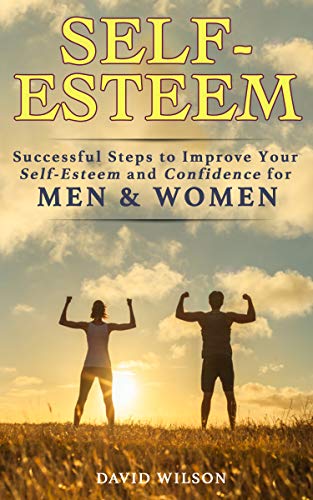 Self-Esteem: Successful Steps to Improve Your Self-Esteem and Confidence for Men and Women (Self Confidence, Self Improvement, Self Esteem, Self Motivation, ... Skills, People Skills, People Person)
