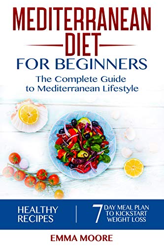 Mediterranean Diet for Beginners: The Complete Guide to Mediterranean Lifestyle Featuring Healthy Recipes and a 7-Day Meal Plan to Kick-Start Your Weight Loss (The Mediterranean Diet Book 1)