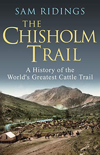 The Chisholm Trail: A History of the World's Greatest Cattle Trail