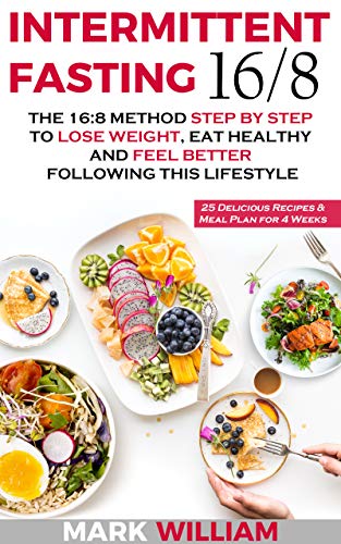 Intermittent Fasting 16/8: The 16:8 Method Step by Step to Lose Weight, Eat Healthy and Feel Better Following this Lifestyle: Includes 25 Delicious Recipes & Meal Plan for 4 Weeks