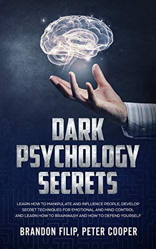 DARK PSYCHOLOGY SECRETS : learn how to manipulate and influence people, develop secret techniques for emotional and mind control and learn how to brainwash and how to defend yourself.