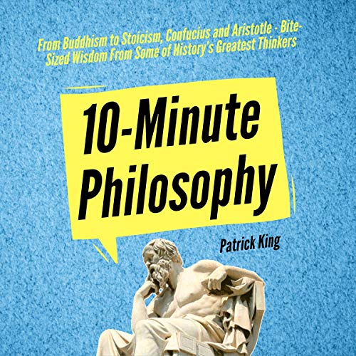 10-Minute Philosophy: From Buddhism to Stoicism, Confucius and Aristotle - Bite-Sized Wisdom From Some of History's Greatest Thinkers