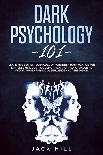 Dark Psychology 101: Learn Five Secret Techniques of Forbidden Manipulation for Limitless Mind Control Using the Art of Neuro-linguistic Programming for Social Influence and Persuasion