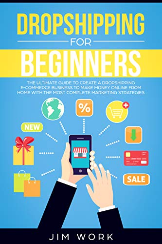 Dropshipping for Beginners: The Ultimate Guide to Create a Dropshipping E-Commerce Business to Make Money Online from Home with Complete Marketing Strategies