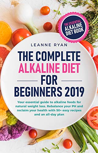 The Complete Alkaline Diet For Beginners 2019: Your essential guide to alkaline foods for natural weight loss. Rebalance your PH and reclaim your health ... and an all-day plan (English Edition)
