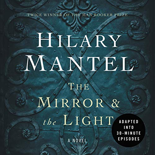 The Mirror & the Light: An Adaptation in 30 Minute Episodes: The Wolf Hall Trilogy Edition