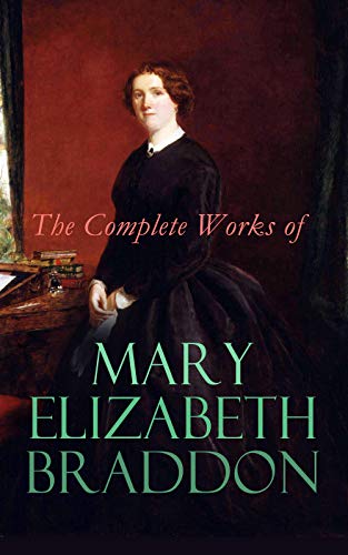 The Complete Works of Mary Elizabeth Braddon: Murder Mystery Novels, Victorian Romances & Dark Fantasy Tales: Lady Audley's Secret, Aurora Floyd, The Trail of the Serpent, Run to Earth…