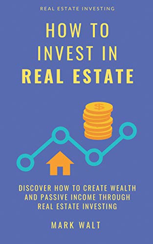 How to Invest in Real Estate: Discover how to Create Wealth and Passive Income Through Real Estate Investing