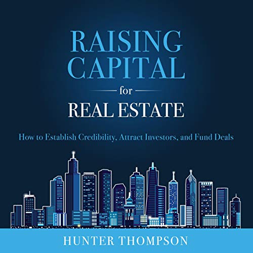 Raising Capital for Real Estate: How to Attract Investors, Establish Credibility, and Fund Deals