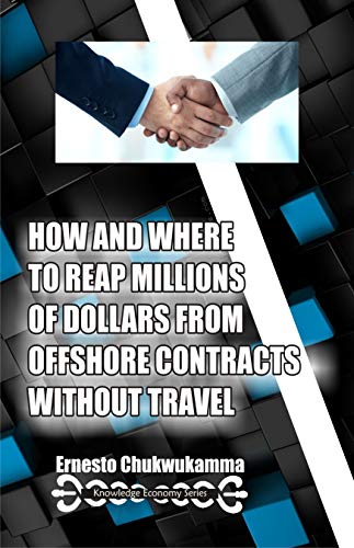 HOW AND WHERE TO REAP MILLIONS OF DOLLARS FROM OFFSHORE CONTRACTS WITHOUT TRAVEL (Knowledge Economy Series Book 4)