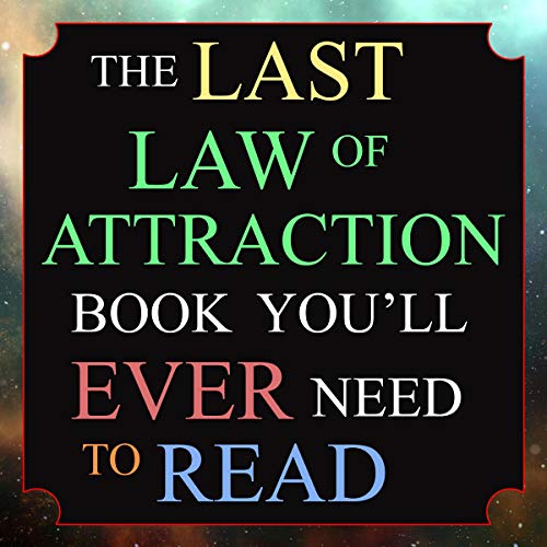 The Last Law of Attraction Book You’ll Ever Need to Read: The Missing Key to Finally Tapping into the Universe and Manifesting Your Desires