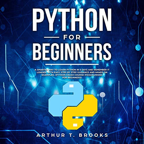 Python for Beginners: A Smarter Way to Learn Python in 5 Days and Remember it Longer. With Easy Step by Step Guidance and Hands on Examples. (Python Crash Course-Programming for Beginners)
