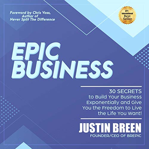 Epic Business: 30 Secrets to Build Your Business Exponentially and Give You the Freedom to Live the Life You Want!