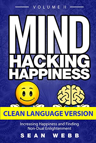 Mind Hacking Happiness Volume II (CLEAN LANGUAGE VERSION): Increasing Happiness and Finding Non-Dual Enlightenment
