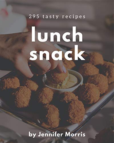 295 Tasty Lunch Snack Recipes: Greatest Lunch Snack Cookbook of All Time