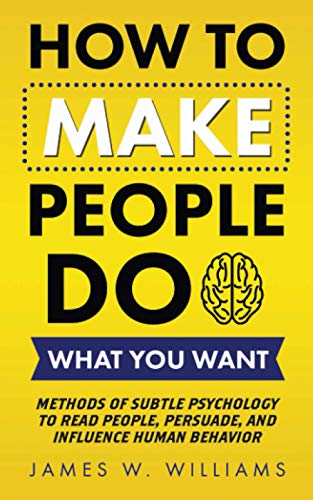 How to Make People Do What You Want: Methods of Subtle Psychology to Read People, Persuade, and Influence Human Behavior (Communication Skills Training, Band 8)