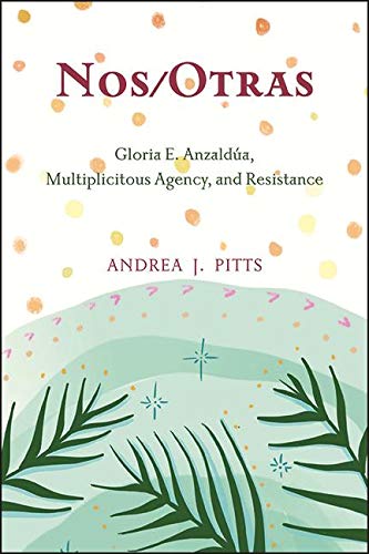 Nos/Otras: Gloria E. Anzaldúa, Multiplicitous Agency, and Resistance (SUNY series, Philosophy and Race)