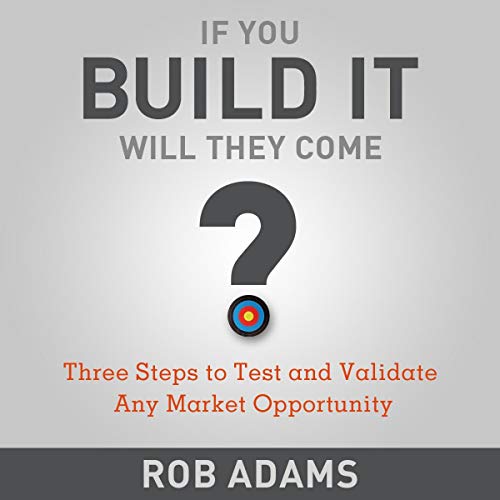 If You Build It Will They Come?: Three Steps to Test and Validate Any Market Opportunity