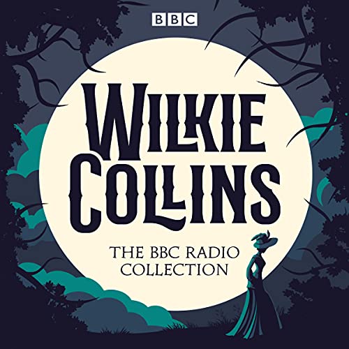 The Wilkie Collins BBC Radio Collection: Dramatisations and Readings of His Sensational Stories Including The Woman in White & The Moonstone
