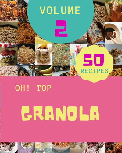 Oh! Top 50 Granola Recipes Volume 2: Greatest Granola Cookbook of All Time