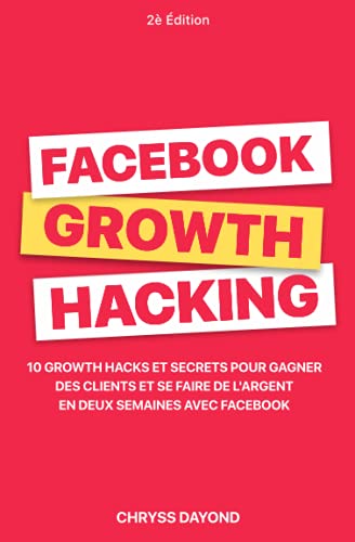 Facebook Growth Hacking: 10 Growth Hacks et Secrets pour Gagner des clients et se faire de l’argent en deux semaines avec Facebook (French Edition)