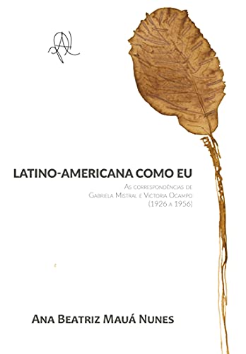 Latino-americana como eu: as correspondências de Gabriela Mistral e Victoria Ocampo (1926 - 1956) (Portuguese Edition)