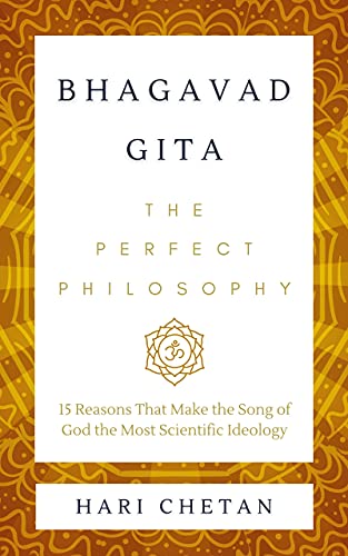 Bhagavad Gita - The Perfect Philosophy: 15 Reasons That Make the Song of God the Most Scientific Ideology (The Bhagavad Gita Series Book 1)