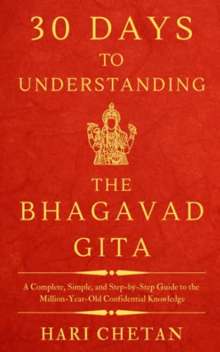 30 Days to Understanding the Bhagavad Gita: A Complete, Simple, and Step-by-Step Guide to the Million-Year-Old Confidential Knowledge