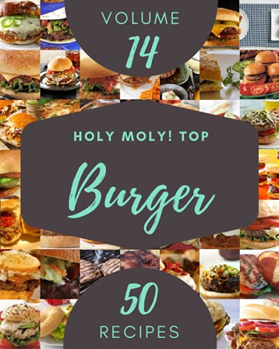 Holy Moly! Top 50 Burger Recipes Volume 14: Greatest Burger Cookbook of All Time