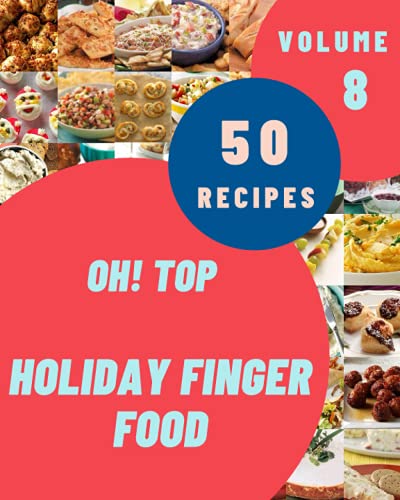Oh! Top 50 Holiday Finger Food Recipes Volume 8: Greatest Holiday Finger Food Cookbook of All Time