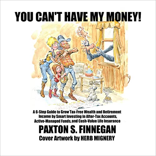 You Can't Have My Money!: A 6-Step Guide to Grow Tax-Free Wealth and Retirement Income by Smart Investing in After-Tax Accounts, Active-Managed Funds, and Cash-Value Life Insurance