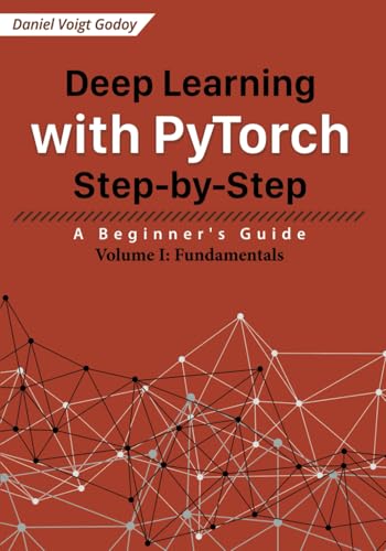 Deep Learning with PyTorch Step-by-Step: A Beginner's Guide: Volume I: Fundamentals