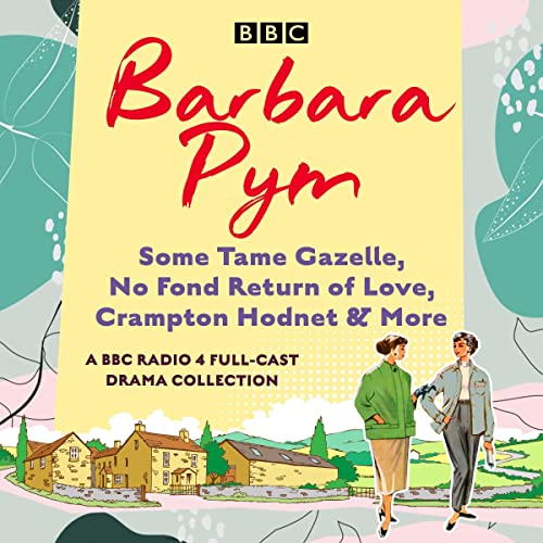 Barbara Pym: A BBC Radio Drama Collection: Some Tame Gazelle, No Fond Return of Love, Crampton Hodnet & More