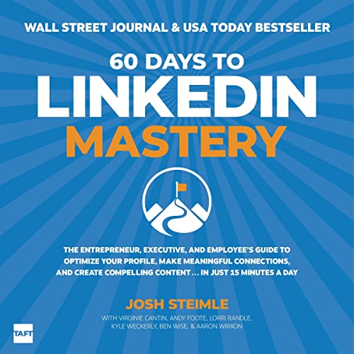 60 Days to LinkedIn Mastery: The Entrepreneur, Executive, and Employee’s Guide to Optimize Your Profile, Make Meaningful Connections, and Create Compelling Content, in Just 15 Minutes a Day