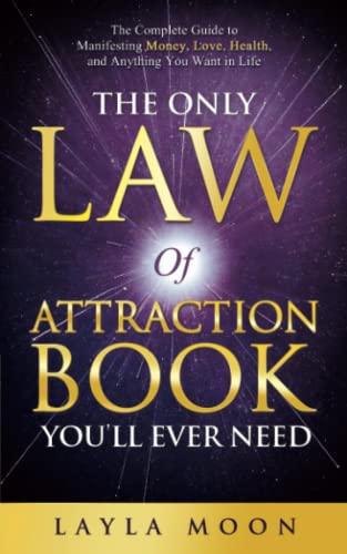 The Only Law of Attraction Book You'll Ever Need: The Complete Guide to Manifesting Money, Love, Health, and Anything You Want in Life