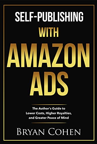 Self-Publishing with Amazon Ads: The Author's Guide to Lower Costs, Higher Royalties, and Greater Peace of Mind