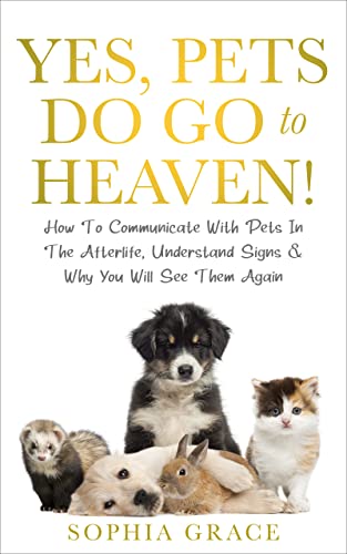 Yes, Pets Do Go To Heaven!: How To Communicate With Pets In The Afterlife, Understand Signs & Why You Will See Them Again (English Edition)