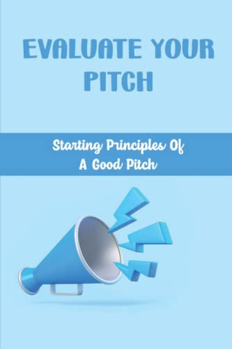 Evaluate Your Pitch: Starting Principles Of A Good Pitch
