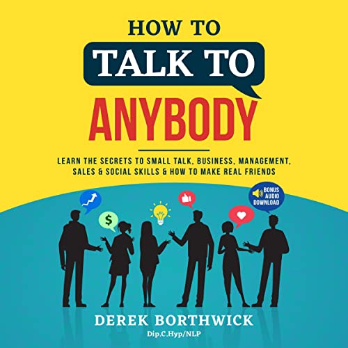How to Talk to Anybody: Learn the Secrets to Small Talk, Business, Management, Sales & Social Conversations & How to Make Real Friends