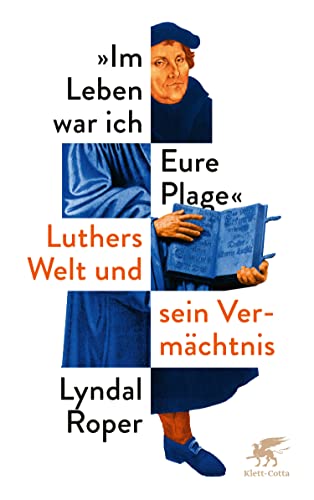 Im Leben war ich Eure Plage: Luthers Welt und sein Vermächtnis (German Edition)