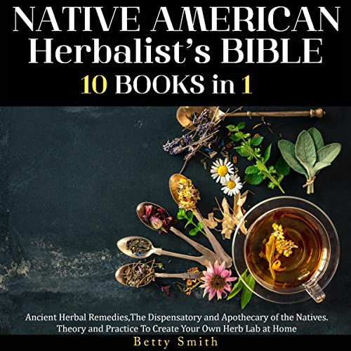 Native American Herbalist’s Bible: 10 Books in 1: Ancient Herbal Remedies, the Dispensatory and Apothecary of the Natives. Theory and Practice to Create Your Own Herb Lab at Home