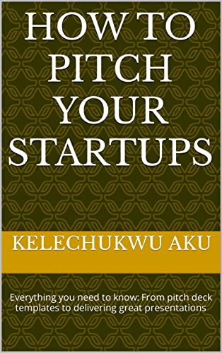 How to Pitch Your Startups: Everything you need to know: From pitch deck templates to delivering great presentations